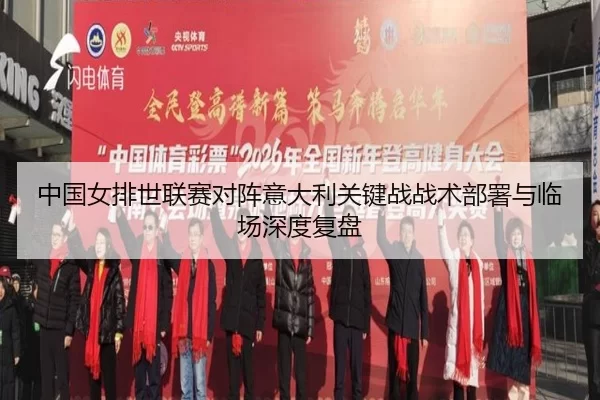 中国女排世联赛对阵意大利关键战战术部署与临场深度复盘